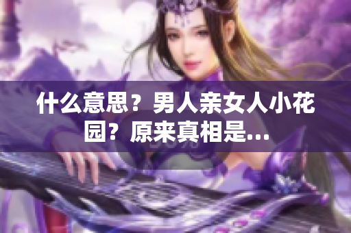 什么意思？男人亲女人小花园？原来真相是…