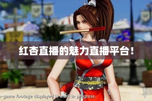 红杏直播的魅力直播平台！