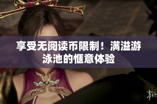 享受无阅读币限制！满溢游泳池的惬意体验