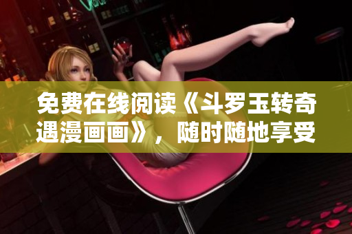 免费在线阅读《斗罗玉转奇遇漫画画》，随时随地享受华丽画风