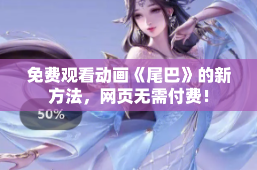 免费观看动画《尾巴》的新方法，网页无需付费！