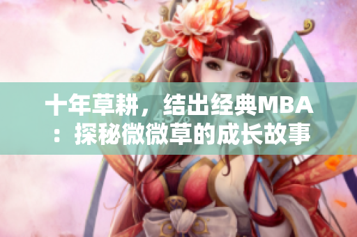 十年草耕，结出经典MBA：探秘微微草的成长故事