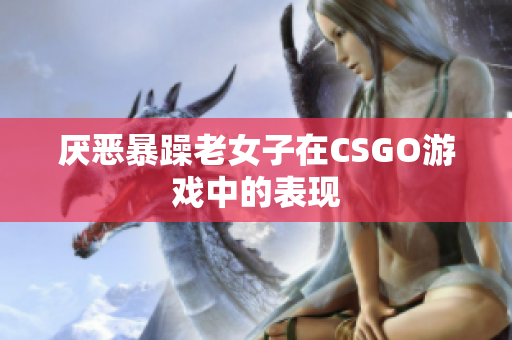 厌恶暴躁老女子在CSGO游戏中的表现