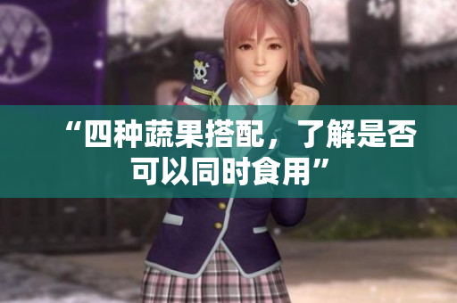 “四种蔬果搭配，了解是否可以同时食用”