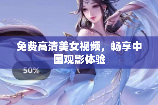 免费高清美女视频，畅享中国观影体验