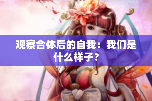 观察合体后的自我：我们是什么样子？