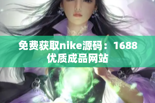 免费获取nike源码：1688优质成品网站