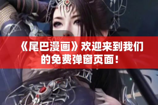 《尾巴漫画》欢迎来到我们的免费弹窗页面！