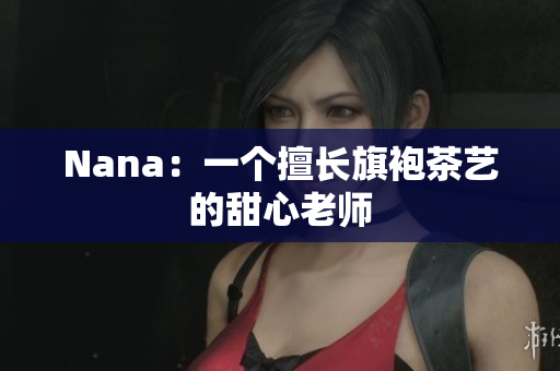 Nana：一个擅长旗袍茶艺的甜心老师