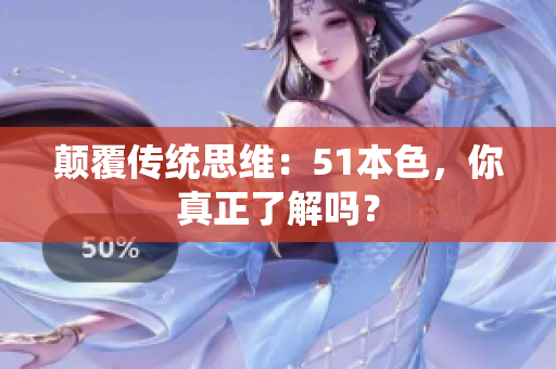 颠覆传统思维：51本色，你真正了解吗？