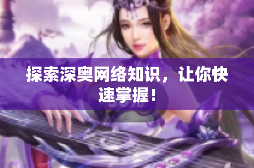 探索深奥网络知识，让你快速掌握！
