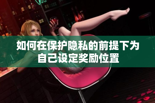 如何在保护隐私的前提下为自己设定奖励位置