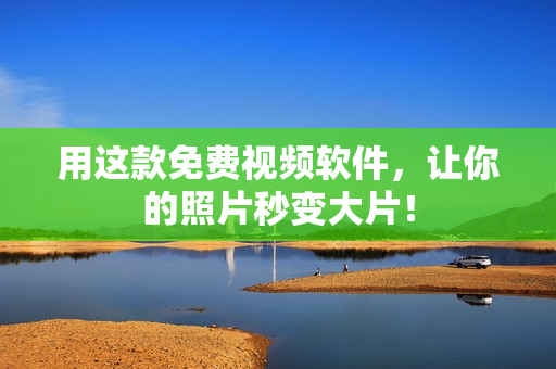 用这款免费视频软件，让你的照片秒变大片！