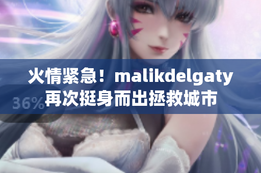 火情紧急！malikdelgaty再次挺身而出拯救城市