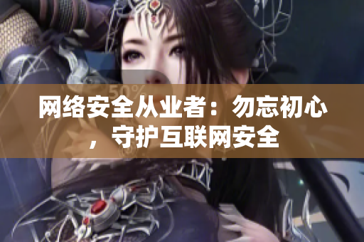 网络安全从业者：勿忘初心，守护互联网安全