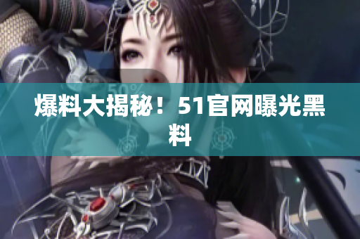 爆料大揭秘！51官网曝光黑料