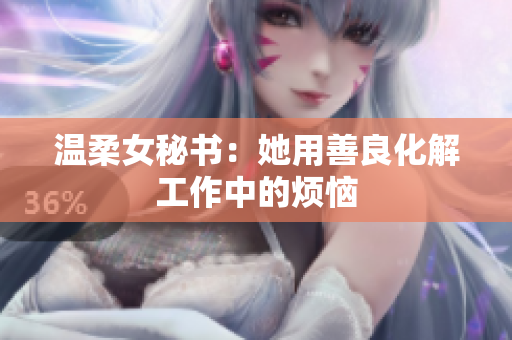 温柔女秘书：她用善良化解工作中的烦恼