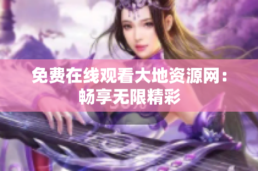 免费在线观看大地资源网：畅享无限精彩