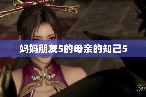 妈妈朋友5的母亲的知己5