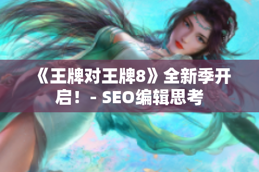 《王牌对王牌8》全新季开启！- SEO编辑思考
