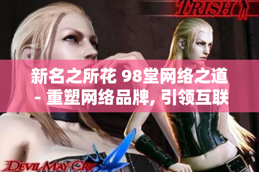 新名之所花 98堂网络之道 - 重塑网络品牌, 引领互联未来!