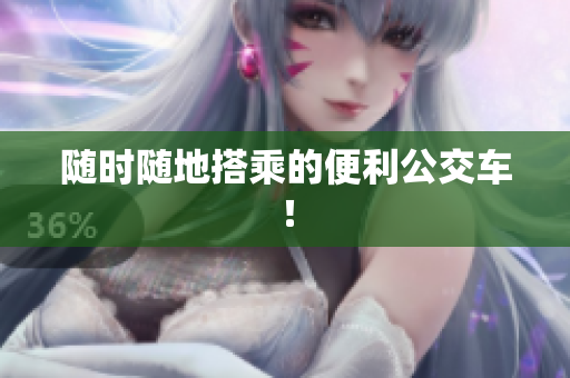 随时随地搭乘的便利公交车！