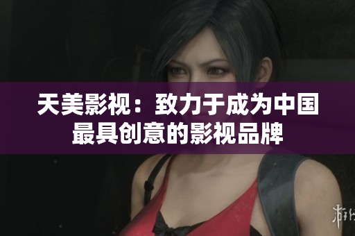 天美影视：致力于成为中国最具创意的影视品牌