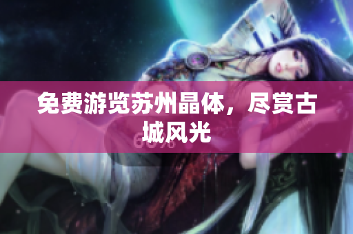 免费游览苏州晶体，尽赏古城风光