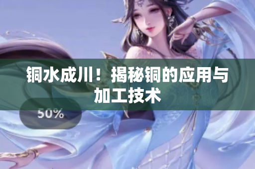 铜水成川！揭秘铜的应用与加工技术