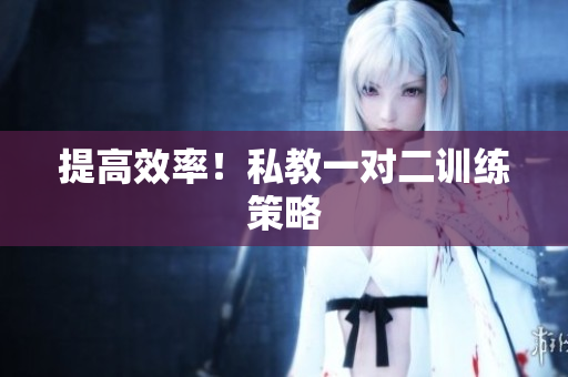 提高效率！私教一对二训练策略
