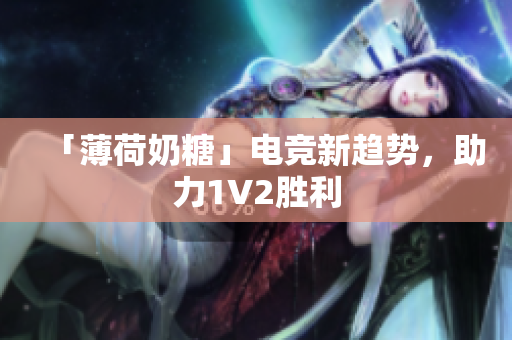 「薄荷奶糖」电竞新趋势，助力1V2胜利
