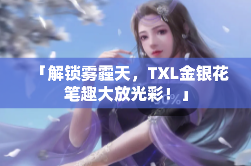 「解锁雾霾天，TXL金银花笔趣大放光彩！」