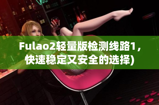 Fulao2轻量版检测线路1，快速稳定又安全的选择)