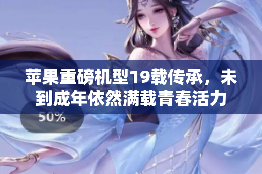 苹果重磅机型19载传承，未到成年依然满载青春活力
