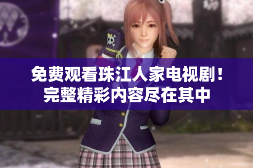 免费观看珠江人家电视剧！完整精彩内容尽在其中