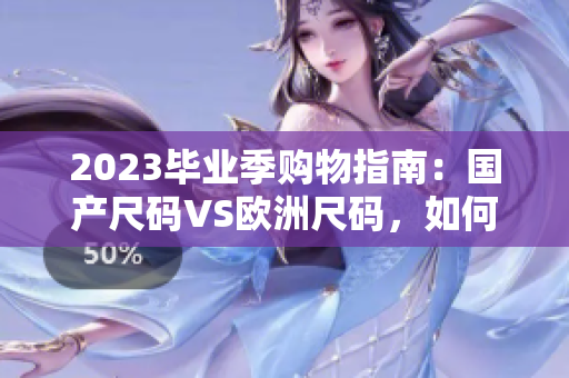 2023毕业季购物指南：国产尺码VS欧洲尺码，如何选择？