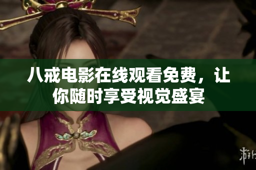 八戒电影在线观看免费，让你随时享受视觉盛宴