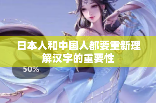 日本人和中国人都要重新理解汉字的重要性