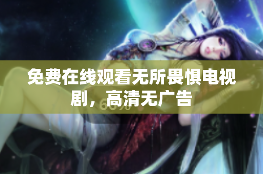 免费在线观看无所畏惧电视剧，高清无广告
