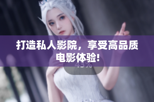 打造私人影院，享受高品质电影体验!
