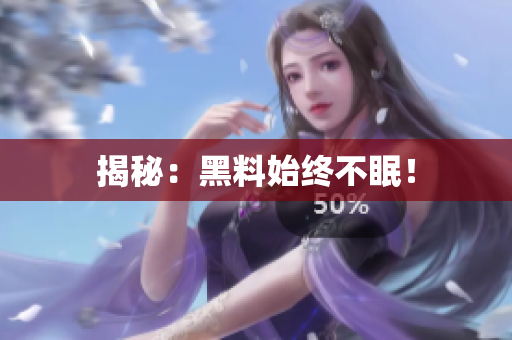 揭秘：黑料始终不眠！