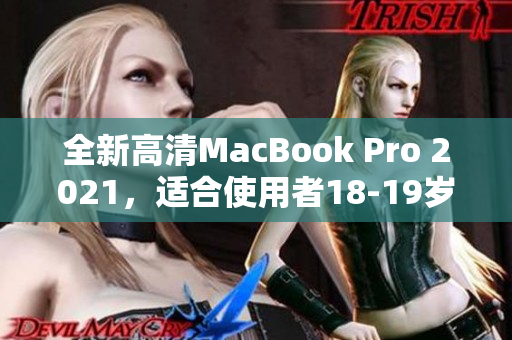 全新高清MacBook Pro 2021，适合使用者18-19岁。
