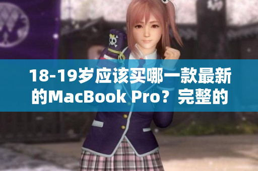 18-19岁应该买哪一款最新的MacBook Pro？完整的购买指南