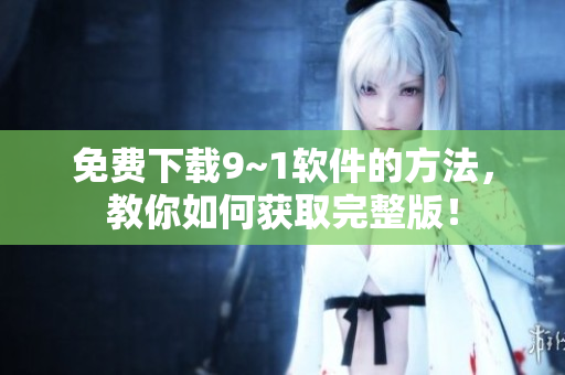 免费下载9~1软件的方法，教你如何获取完整版！