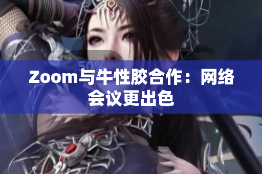 Zoom与牛性胶合作：网络会议更出色