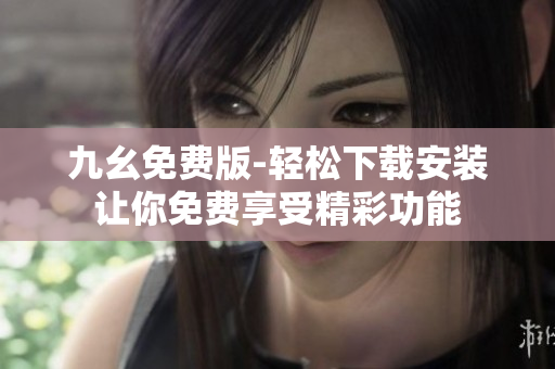 九幺免费版-轻松下载安装让你免费享受精彩功能