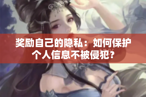 奖励自己的隐私：如何保护个人信息不被侵犯？