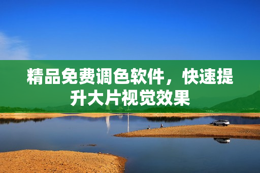 精品免费调色软件，快速提升大片视觉效果