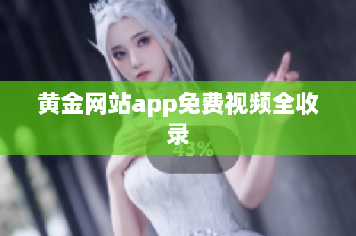 黄金网站app免费视频全收录