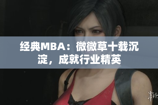 经典MBA：微微草十载沉淀，成就行业精英